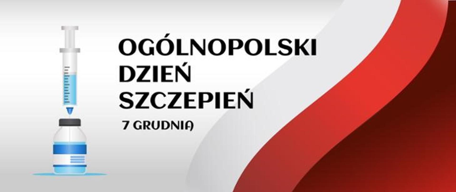 Grafika przedstawiająca barwy (biało-czerwone) flagi Polski, obok strzykawka wbita w butelkę ze szczepionką. Napis: Ogólnopolski Dzień Szczepień 7 grudnia