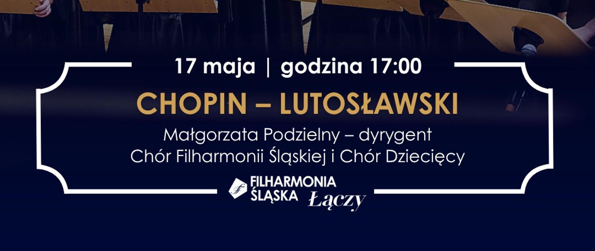 Plakat koncertu „Chopin – Lutosławski”. Zdjęcie przedstawia chór kobiet i mężczyzn podczas występu na scenie filharmonii, ubranych na czarno i śpiewających przy pulpitach nutowych. Koncert odbędzie się 17 maja o godzinie 17:00. Dyrygentką jest Małgorzata Podzielny. Wystąpią Chór Filharmonii Śląskiej oraz Chór Dziecięcy.