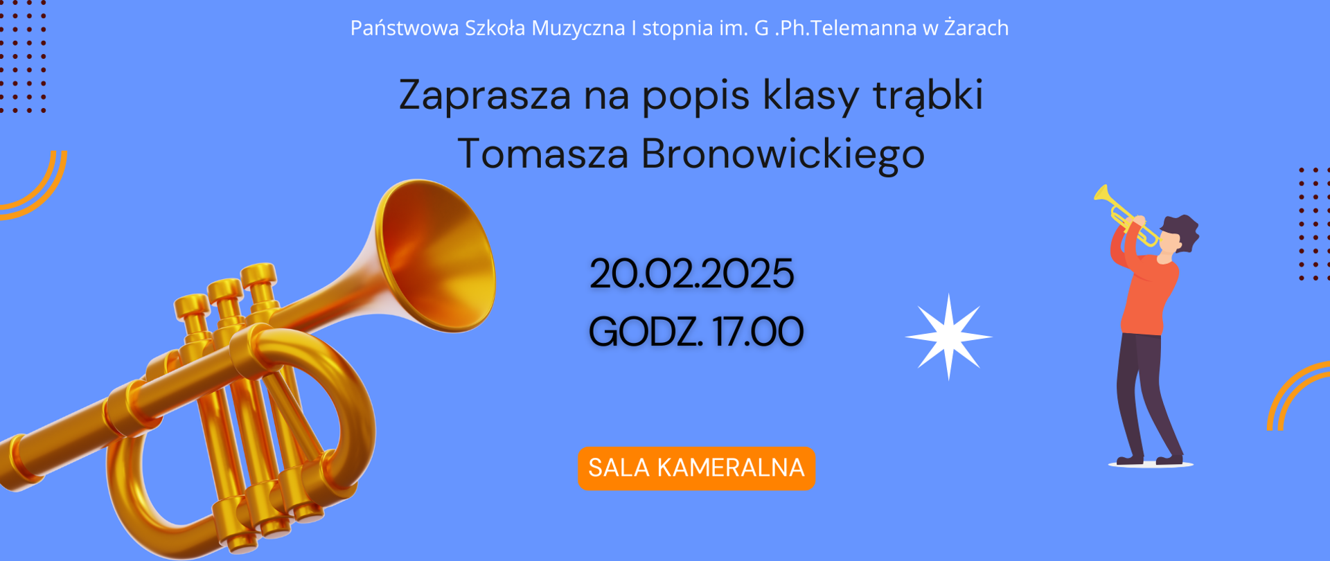 Plakat zaprasza na popis klasy trąbki Tomasza Bronowickiego, organizowany przez Państwową Szkołę Muzyczną I stopnia im. G. Ph. Telemanna w Żarach.
Szczegóły wydarzenia:
Data: 20 lutego 2025 r.
Godzina: 17:00
Miejsce: Sala Kameralna
Opis wizualny:
Plakat ma nowoczesny, minimalistyczny styl i utrzymany jest w kolorystyce niebiesko-pomarańczowej. Na tle jasnoniebieskiej przestrzeni znajdują się elementy graficzne związane z tematyką koncertu:
Duży, złoty model trąbki po lewej stronie.
Ilustracja postaci grającej na trąbce po prawej stronie.
Dekoracyjne elementy, takie jak gwiazdka, kropkowane wzory i pomarańczowe łuki, dodające dynamiki.
Napisy w czarnym kolorze, wyraźne i czytelne.
Dodatkowym wyróżnikiem jest pomarańczowy przycisk z napisem "SALA KAMERALNA", który przyciąga wzrok i podkreśla miejsce wydarzenia.
Całość prezentuje się elegancko i profesjonalnie, skutecznie zachęcając do udziału w koncercie.