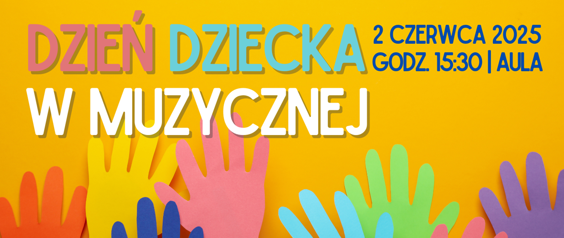 Baner z żółtym tłem. Na dole zdjęcia kolorowych dłoni wyciętych z papieru. Treść ogłoszenia: Dzień Dziecka w Muzycznej. 2 czerwca 2025, godz. 15:30, aula.