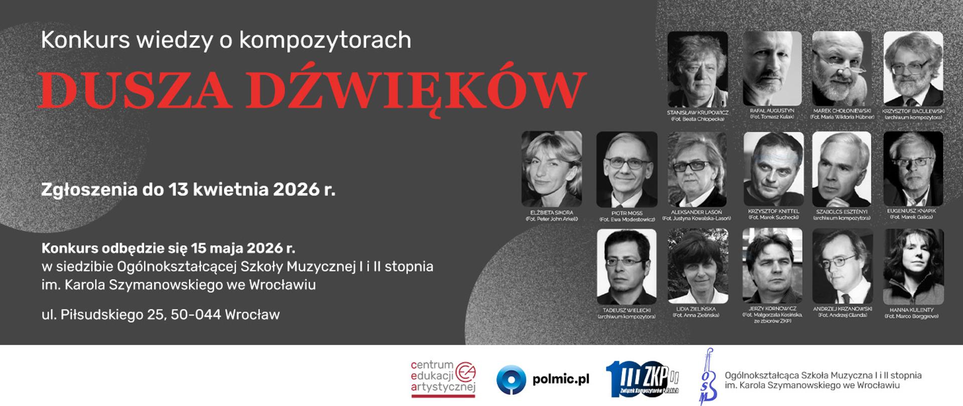 Baner informacyjny promujący „Konkurs wiedzy o kompozytorach DUSZA DŹWIĘKÓW”. Główne informacje na banerze: Tytuł: Konkurs wiedzy o kompozytorach DUSZA DŹWIĘKÓW. Termin zgłoszeń: do 13 kwietnia 2026 r. Data i miejsce konkursu: 15 maja 2026 r., w siedzibie Ogólnokształcącej Szkoły Muzycznej I i II stopnia im. Karola Szymanowskiego we Wrocławiu (ul. Piłsudskiego 25, 50-044 Wrocław).Prawa strona baneru zawiera 12 czarno-białych zdjęć przedstawiających kompozytorów, m.in.: Stanisław Krupowicz, Paweł Łukaszewski, Marek Chołoniewski, Krzysztof Penderecki, Elżbieta Sikora, Piotr Moss, Aleksander Lasoń, Krzysztof Knittel, Szabolcs Esztényi, Eugeniusz Knapik, Tadeusz Wielecki, Lidia Zielińska, Jerzy Kornowicz, Andrzej Gronkowski i Hanna Kulenty. W dolnej części baneru widoczne są logotypy: Centrum Edukacji Artystycznej, polmic.pl oraz Ogólnokształcącej Szkoły Muzycznej I i II stopnia im. Karola Szymanowskiego we Wrocławiu.