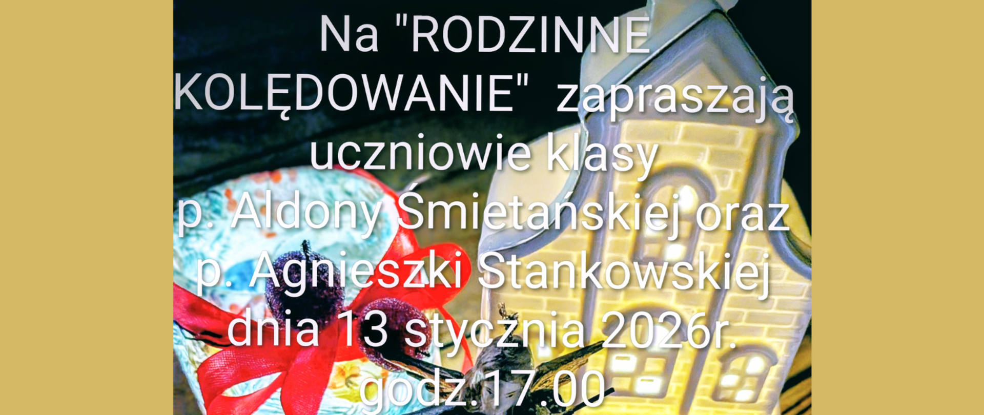 Na żółtym tle fragment zdjęcia plakatu, które tworzy zdjęcie latarenki, aniołka i prezentu. Treść ogłoszenia: Na "Rodzinne kolędowanie" zapraszają uczniowie klasy p. Aldony Śmietańskiej oraz p. Agnieszki Stankowskiej; dnia 13 stycznia 2026 r. godz. 17:00.