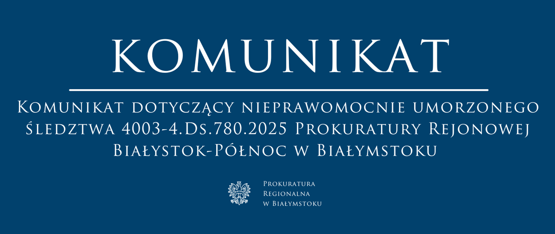 KOMUNIKAT. KOMUNIKAT DOTYCZĄCY NIEPRAWOMOCNIE UMORZONEGO ŚLEDZTWA 4003-4.Ds.780.2025 PROKURATURY REJONOWEJ BIAŁYSTOK-PÓŁNOC W BIAŁYMSTOKU. PROKURATURA REGIONALNA W BIAŁYMSTOKU.