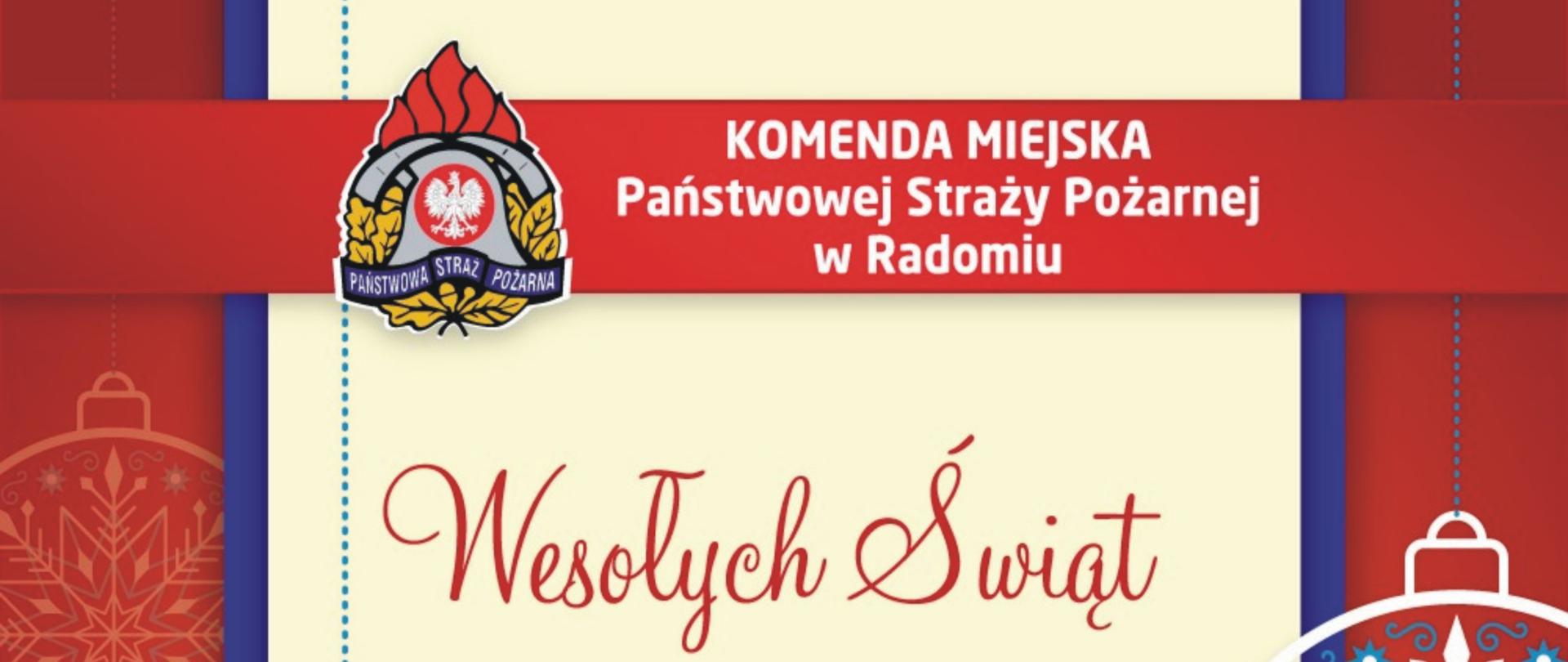 Zdjęcie przedstawia kartkę świąteczną z życzeniami komendanta miejskiego Państwowej Straży Pożarnej w Radomiu brygadiera Pawła Fliszkiewicza. Kartka znajduje się na czerwonym tle. Obramowanie kartki jest w kolorze niebieskim. Tło kartki w kolorze kremowym. Na górze znajduje się czerwony napis wesołych świąt. pod spodem dalsza część tekstu: "W imieniu własnym i wszystkich strażaków powiatu radomskiego składam serdeczne życzenia zdrowych i spokojnych Świąt Bożego Narodzenia. Niech ten wyjątkowy czas przyniesie wiarę, nadzieję i miłość, nie tylko na tę piękną chwilę ale na cały Nowy Rok 2022. Komendant Miejski Państwowej Straży Pożarnej w Radomiu bryg. Paweł Fliszkiewicz." Po bokach kartki znajdują się dwie przezroczyste zdobione biało - niebieskie bombki.
