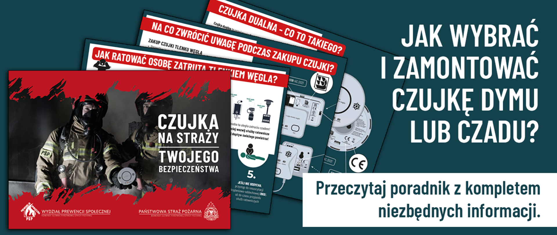 Czerwono-czarna okładka poradnika z dynamiczną grafiką przedstawiającą dwóch strażaków w pełnym rynsztunku bojowym (hełmy, maski, aparaty oddechowe). Na dole widnieją logotypy Wydziału Prewencji Społecznej oraz Państwowej Straży Pożarnej.
W tle: Rozłożone wachlarzowo karty edukacyjne z konkretnymi tematami, takimi jak: „Czujka dualna – co to takiego?”, „Na co zwrócić uwagę podczas zakupu czujki?” oraz „Jak ratować osobę zatrutą tlenkiem węgla?”. Widoczne są również schematy montażu urządzeń na ścianach oraz symbol certyfikatu CE.
Po prawej stronie: Na ciemnozielonym tle umieszczono duży, biały napis: „JAK WYBRAĆ I ZAMONTOWAĆ CZUJKĘ DYMU LUB CZADU?”.
Na dole: Biały pasek z wezwaniem do działania: „Przeczytaj poradnik z kompletem niezbędnych informacji”.