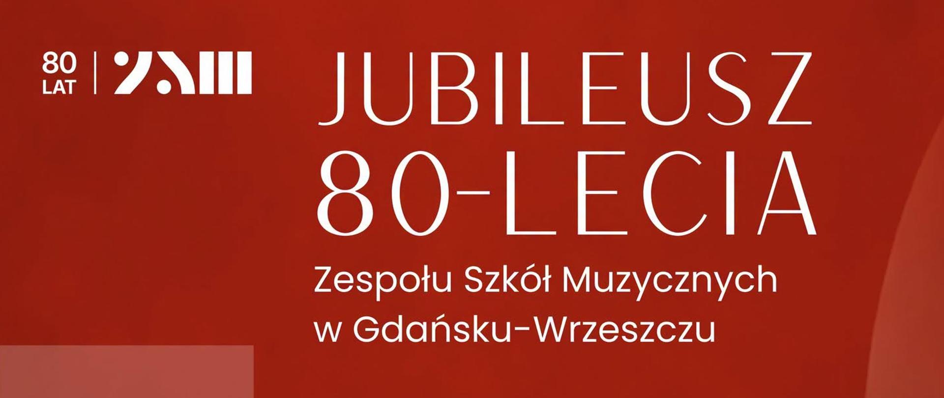 Na czerwonym tle znajduję się napis informujący o o jubileuszu 80 lecia Zespołu Szkół Muzycznych w Gdańsku-Wrzeszczu. Z lewej strony znajduje się lpgo szkoły, które jest zestawieniem liter ZSM.