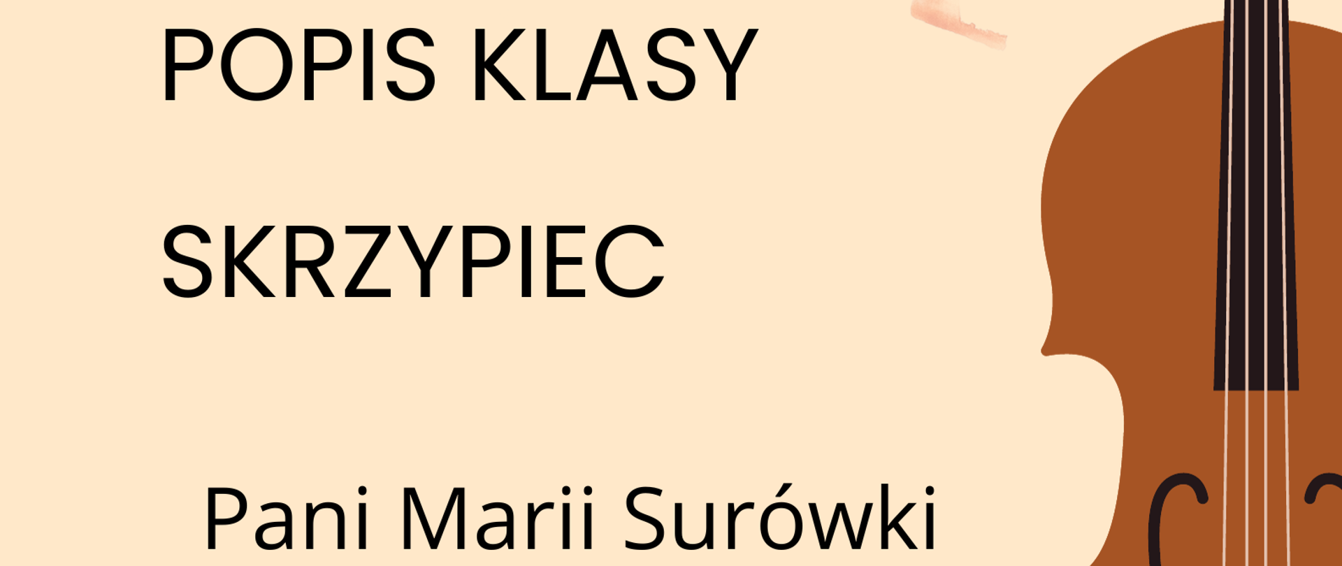 Plakat popisu klas skrzypiec Pani Marii Surówki. Na beżowym tle po lewej stronie zawarte są informacje o terminie i miejscu popisu. Po prawej stronie znajduje się graficzne przedstawienie skrzypiec ustawionych pionowo gryfem do góry.