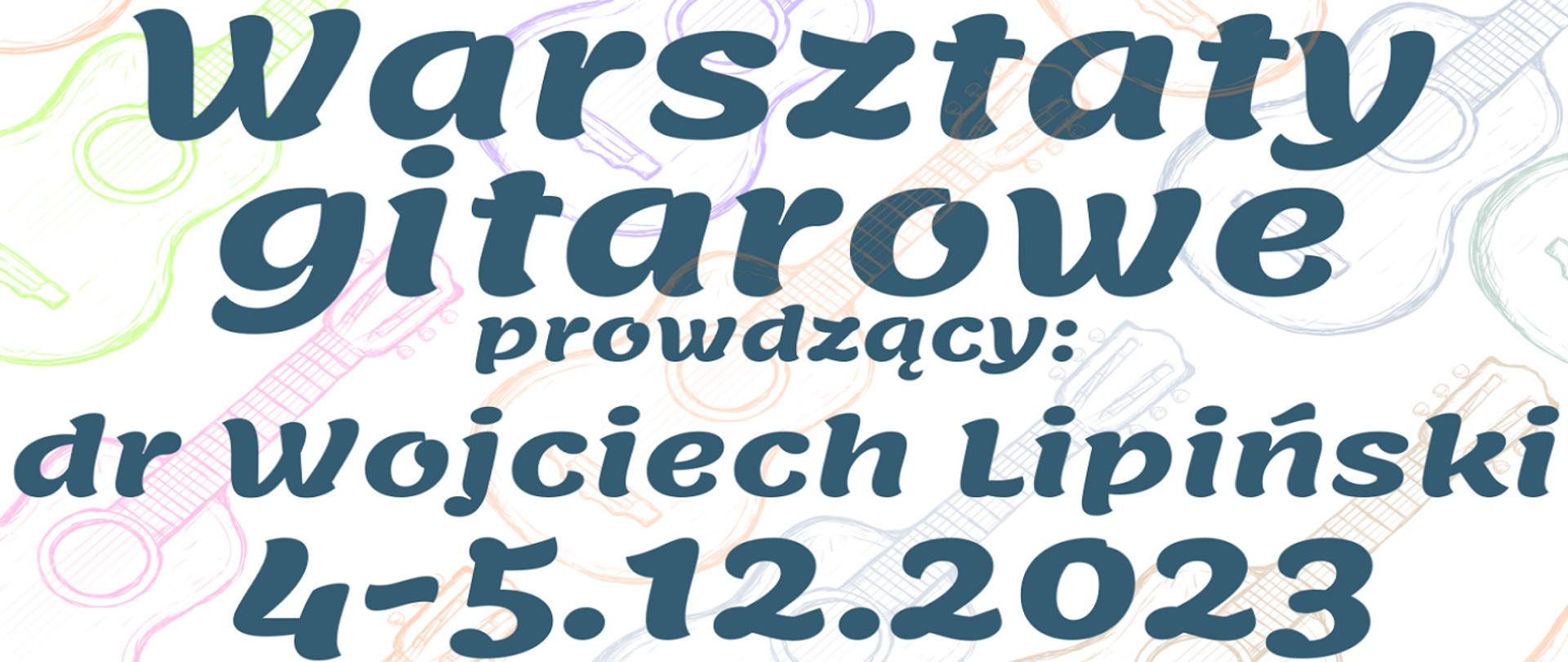 Na tle kolorowych gitar znajduje się napis informujący o odbywających się w dniach 4-5.12.2023 Warsztatach Gitarowych prowadzonych przez dr Wojciecha Lipińskiego.