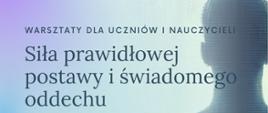 Plakat informacyjny o warsztatach zatytułowanych „Siła prawidłowej postawy i świadomego oddechu” dla uczniów i nauczycieli. Tło plakatu jest w odcieniach niebiesko-fioletowych z rozmytym konturem sylwetki ludzkiej. Tekst jest czytelny i utrzymany w eleganckiej stylistyce.

