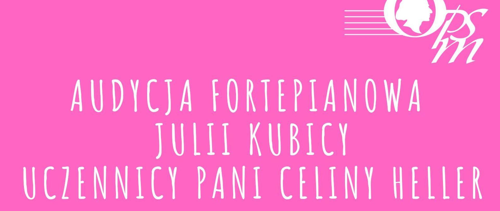 w górnym prawym rogu logo szkoły, poniżej informacja o audycji fortepianowej Julii Kubicy uczennicy Pani Celiny Heller, w centralnej części informacja o miejscu, godzinie i dacie odbywania się audycji, na dole plakatu klawiatura fortepianu całość na różowym tle
