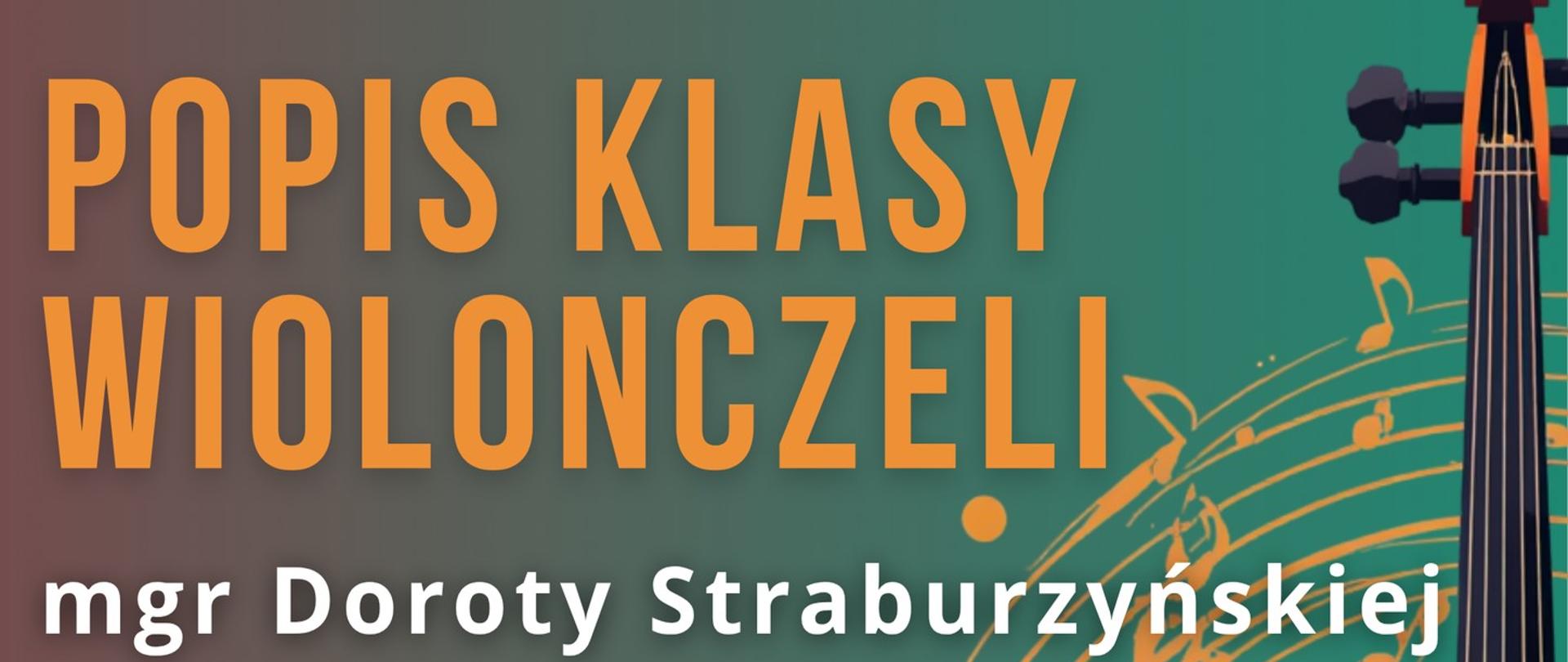 Plakat przedstawiający stojącą po prawej stronie wiolonczelę. Po lewej stronie na zielono-czerwonym przejściem gradientowym i jednocześnie tłem znajdują się napisy: "Popis klasy wiolonczeli mgr Doroty Straburzyńskiej, 1 czerwca, godz. 16.00, aula PSM."