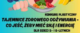 KONKURS PLASTYCZNY
TAJEMNICE ZDROWEGO ODŻYWIANIA – CO JEŚĆ, ŻEBY MIEĆ SIŁĘ I ENERGIĘ
DLA DZIECI 5–16-LETNICH