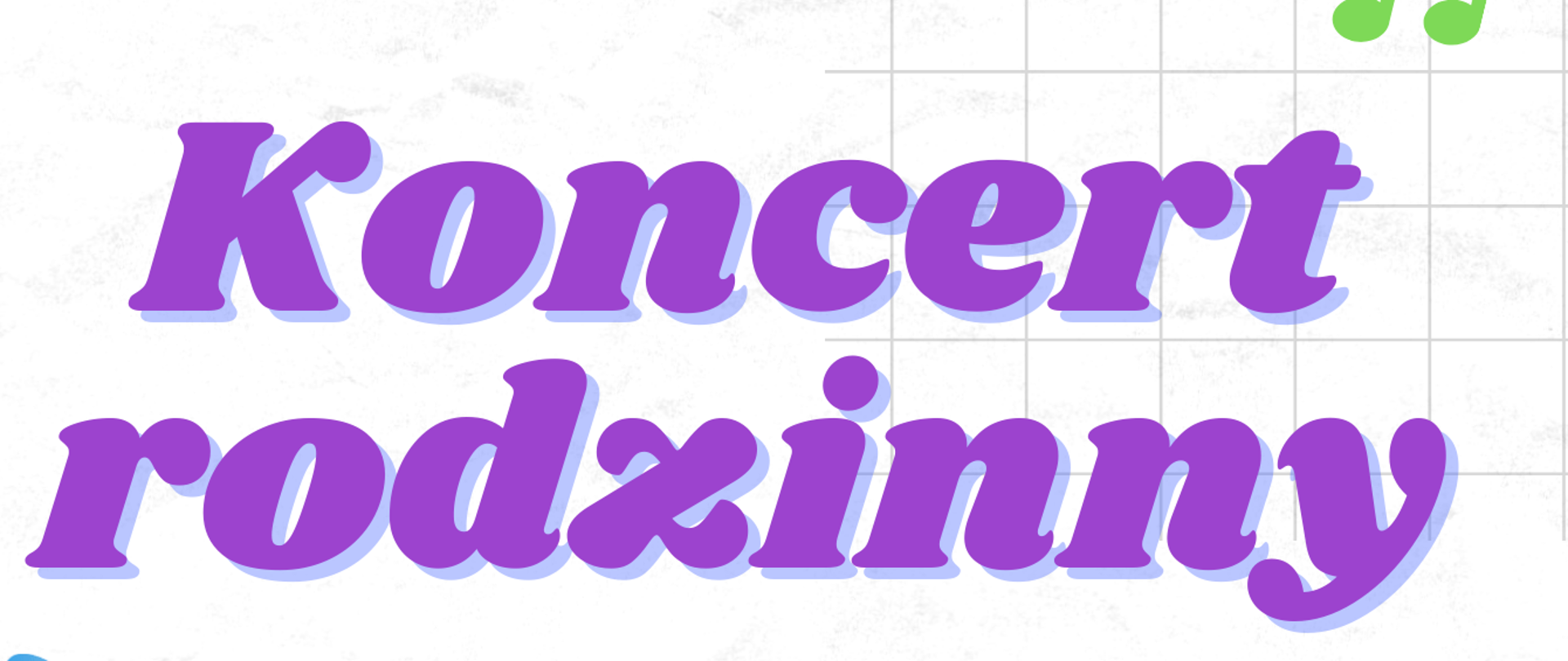 Plakat posiada białe tło. W prawym górnym rogu oraz w lewym dolnym rogu znajdują się kratki. W lewym górnym rogu czarny napis "Sala Koncertowa i data 30.03.2023 r. godz. 17:00". Na środku duży fioletowy napis "Koncert rodzinny". Pod tym kolorowa pięciolinia z kolorowym kluczem wiolinowym oraz nutkami". Pod tym z lewej strony pomarańczowy napis "Duety rodzinne, duety koleżeńskie". Nadole chłopczyk grający na fortepianie a obok niego dziewczynka grająca na skrzypcach. Wokół nich nutki, klucze wiolinowe.