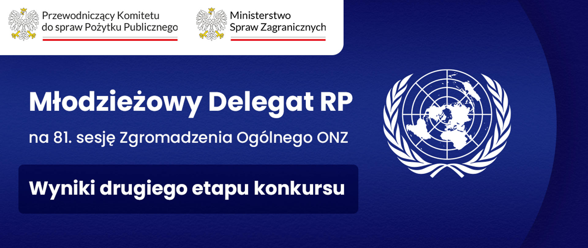 Grafika nagłówkowa do artykułu. Spokojne, jednolite tło. Od lewej tytuły: Młodzieżowy Delegat RP na osiemdziesiątą pierwszą sesję Zgromadzenia Ogólnego Organizacji Narodów Zjednoczonych. Wyniki drugiego etapu konkursu. Po prawej stronie emblemat Organizacji Narodów Zjednoczonych. W lewym górnym rogu logo Przewodniczącego Komitetu do spraw Pożytku Publicznego oraz logo Ministerstwa Spraw Zagranicznych.