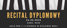 Plakat Recitalu Dyplomowego. W górnej części plakatu na ciemnym tle klawiatura przypominająca klawiaturę fortepianu, Poniżej nazwa koncertu, data, godzina oraz miejsce wydarzenia. W centralnej części plakatu zdjęcie przedstawiające wszystkich Uczniów, wykonawców koncertu. W dolnej części na żółtym tle imiona i nazwiska wykonawców. 