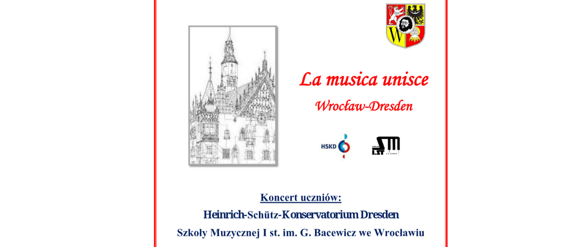 Na białym tle z prawej i lewej strony czerwone kreski, z lewej strony grafika wrocławskiego Ratusza, z prawym górnym rogu herb Wrocławiu, poniżej czerwony tekst i logo obu szkół muzycznej, poniżej tekst w kolorze niebieskim "Koncert uczniów: Heinrich-Schütz Konservatorium Dresden i Szkoły Muzycznej I st. im. Grażyny Bacewicz".