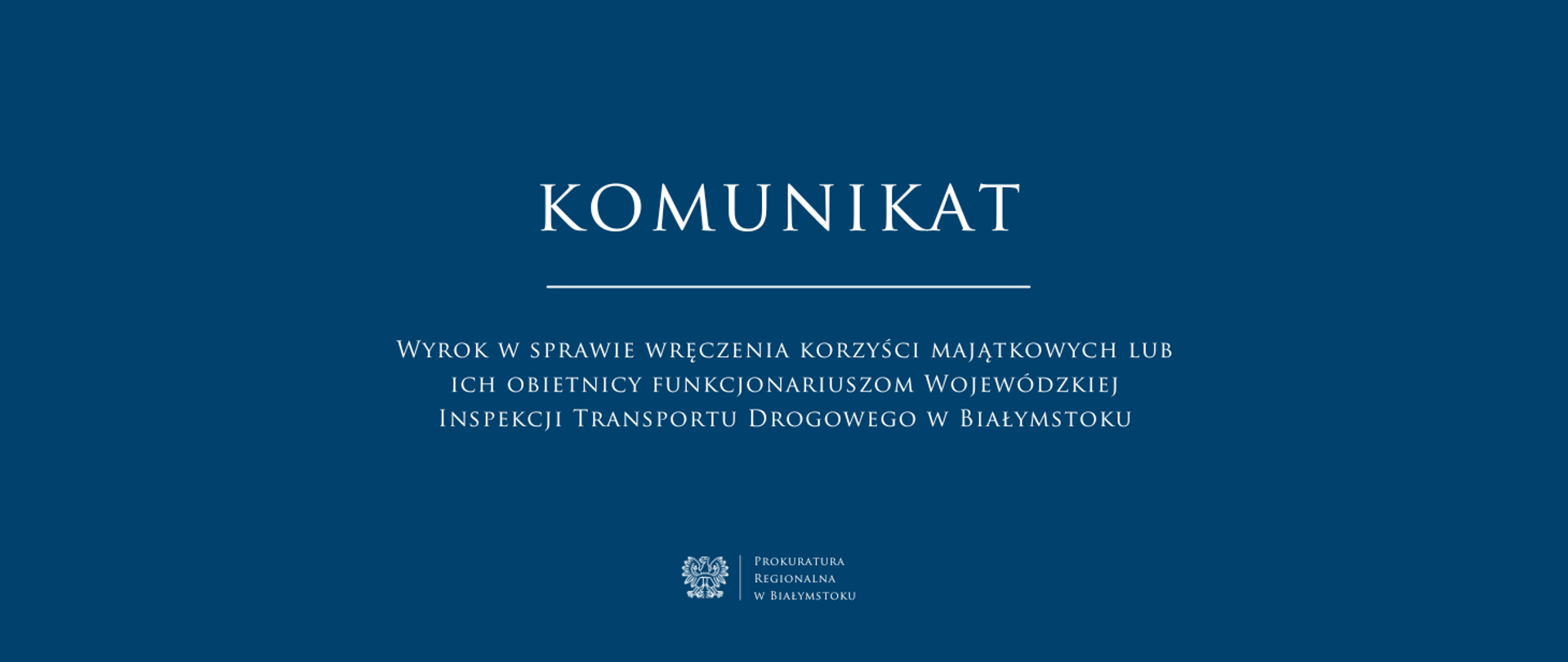 Komunikat Wyrok w sprawie wręczenia korzyści majątkowych lub ich obietnicy funkcjonariuszom Wojewódzkiej Inspekcji Transportu Drogowego w Białymstoku na niebieskim tle. w dolnej części nazwa jednostki Prokuratura Regionalna w Białymstoku oraz godło