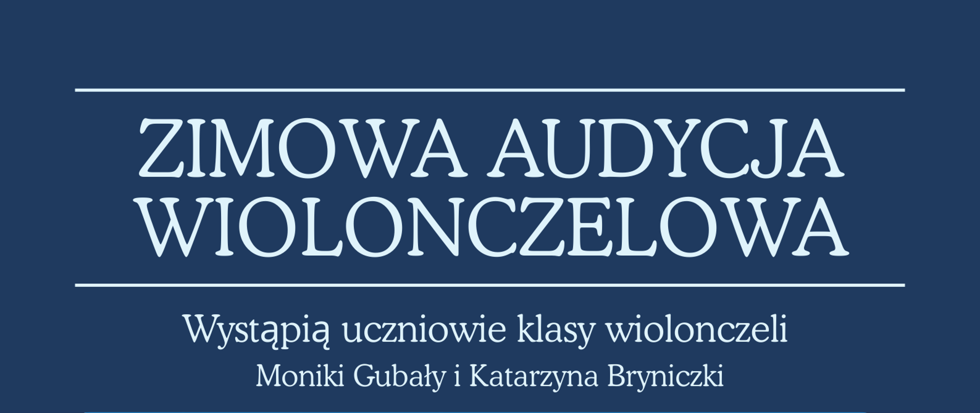 Grafika jest eleganckim plakatem utrzymanym w chłodnej, zimowej kolorystyce – dominują odcienie granatu i błękitu. Na górze widnieje duży, biały napis: „ZIMOWA AUDYCJA WIOLONCZELOWA” Pod nim mniejszym drukiem: „Wystąpią uczniowie klasy wiolonczeli Moniki Gubały i Katarzyny Bryniczki” Centralną część plakatu zajmuje obraz przedstawiający wiolonczelę opartą o ośnieżone drzewko. Instrument stoi na białej, śnieżnej polanie, a wokół unoszą się delikatne płatki śniegu. Całość wygląda spokojnie i nastrojowo, jak zimowy pejzaż. Niżej, w białych elipsach, umieszczono daty koncertów: 02.12.2025, godz. 19:00, 03.12.2025, godz. 18:00 Pod nimi znajduje się napis: „Sala kameralna” Jeszcze niżej, elegancką czcionką: „Przy fortepianie Jarosław Olszewski” Na dole plakatu wypisano miejsce wydarzenia: Państwowa Szkoła Muzyczna I i II st. im. F. Chopina w Nowym Targu