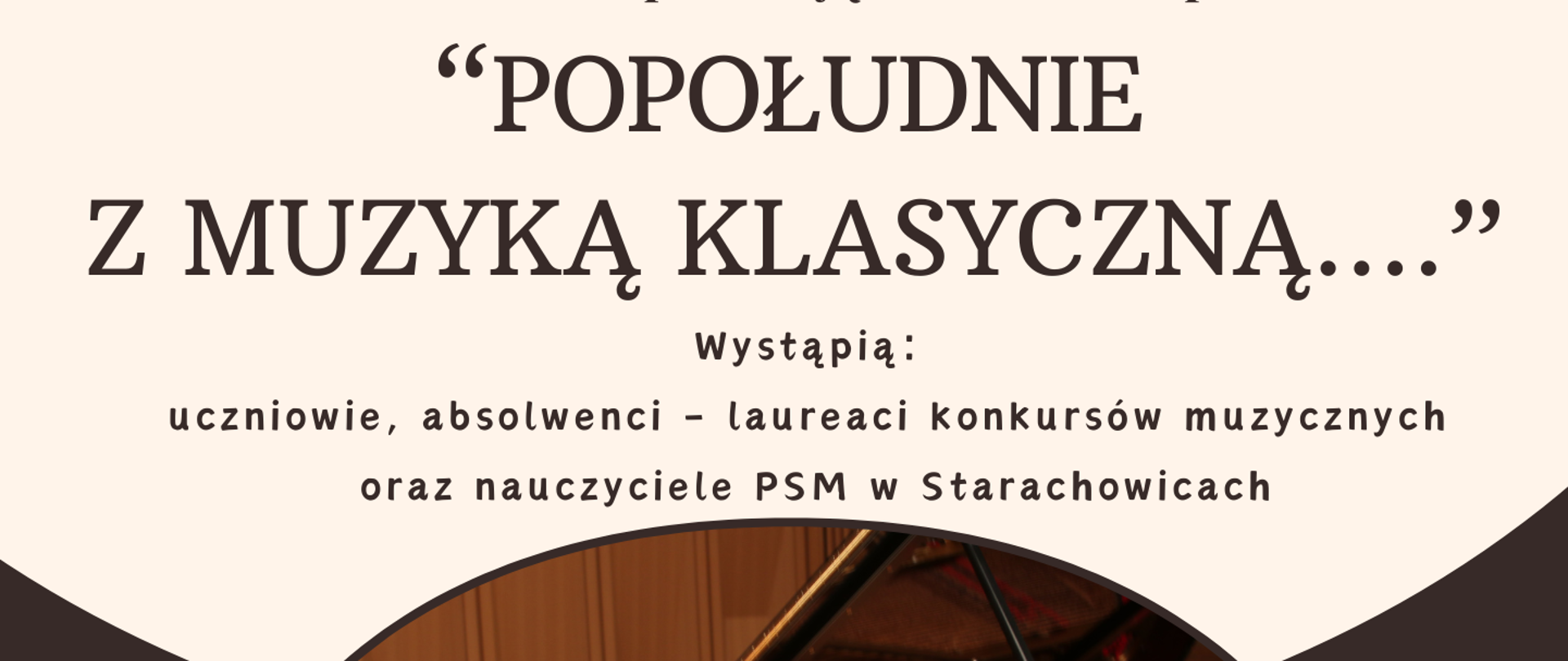 Plakat na dole grafika pięciolinia z nutami w kolorze żółtym na tle powyżej również na brązowym tle informacje o dacie godzinie i miejscu koncertu powyżej kawałek zdjęcia w pół okręgu przedstawiającego fortepian koncertowy, na samej górze tekst na żółtym tle po lewej strony i logo szkoły po prawej stronie logo pałacyku w górnym prawym rogu fragment grafiki przedstawiającej pięciolinię z nutami