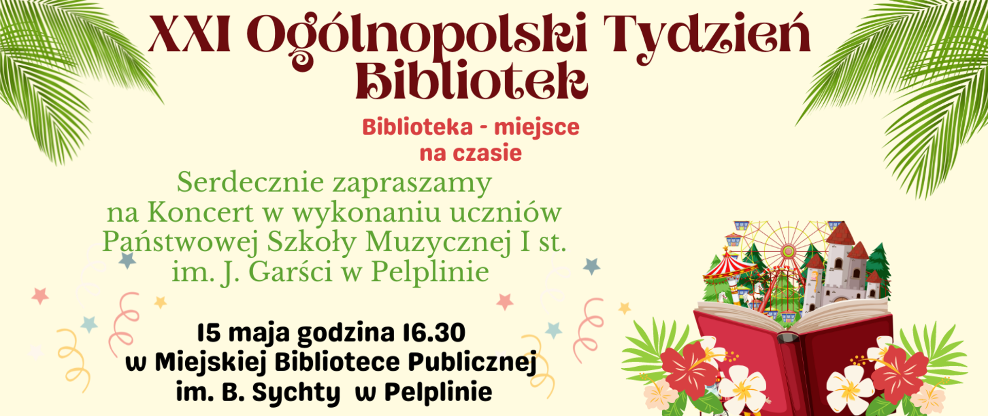 XXI Ogólnopolski Tydzień Bibliotek Biblioteka na czasie Serdecznie zapraszamy na Koncert w wykonaniu uczniów Państwowej Szkoły Muzycznej I st. im. J. Garści w Pelplinie
15 maja godzina 16.30
w Miejskiej Bibliotece Publicznej
im. B. Sychty w Pelplinie