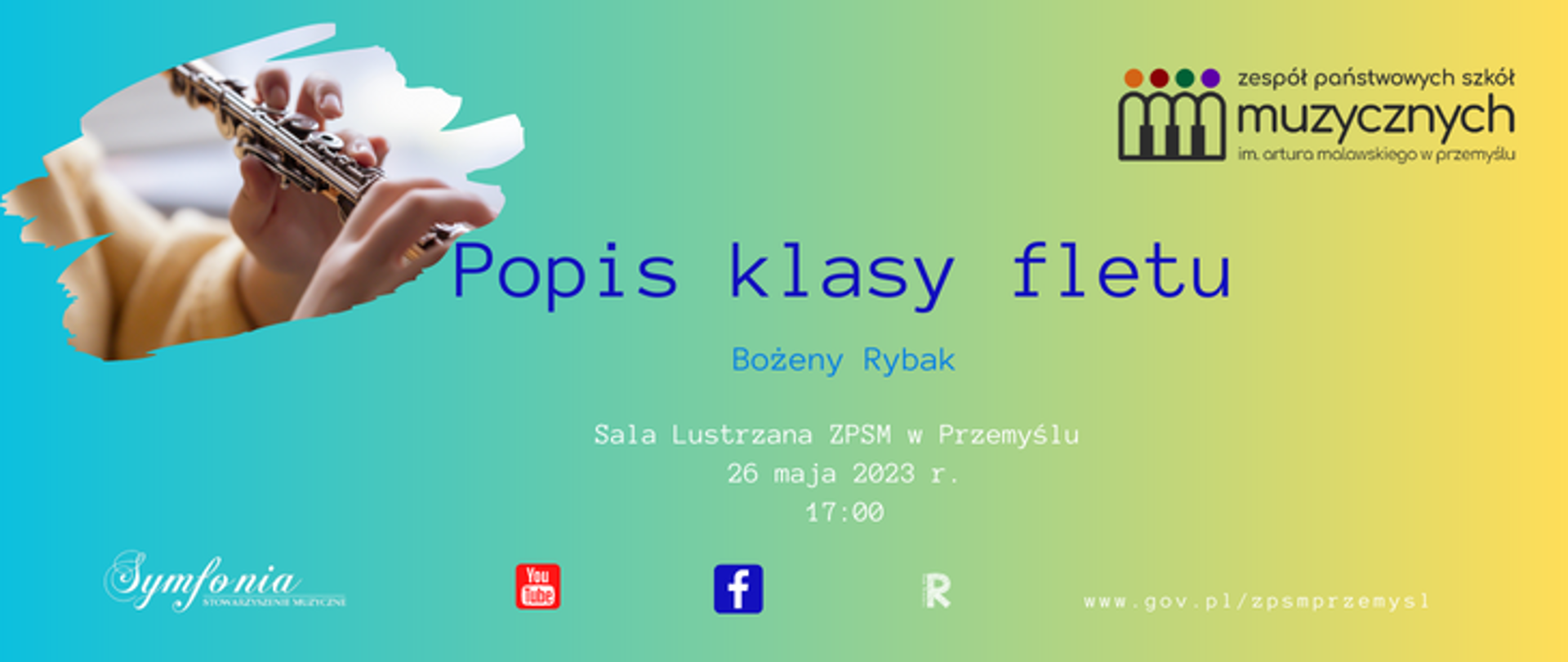 Grafika zawiera tekst z informacjami o popisie klasy fletu Bożeny Rybak w dniu 26 maja 2023 r. w Sali lustrzanej ZPSM w Przemyślu o godz. 17-tej. Na niebiesko zielonym tle logo szkoły w prawym górnym rogu. W Lewym górnym rogu zdjęcie dziecka grającego na flecie w ramce o nieregularnym kształcie. W dolnej części logotypy facebooka, youtube, Stowarzyszenia Symfonia, Rady Rodziców oraz adres internetowy szkoły.