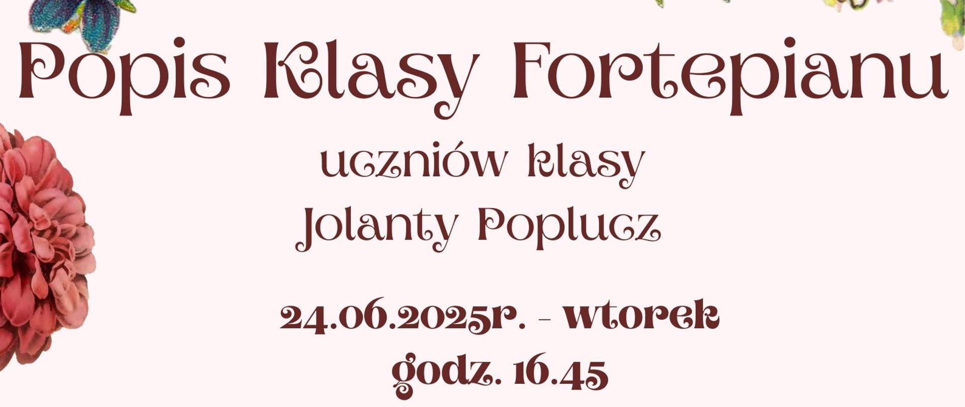 Plakat o kremowym tle ozdobiony jest gęstym wieńcem kwiatów w żywych kolorach, z centralnie umieszczonym tekstem w ozdobnej czcionce. Zawiera informację o popisie uczniów klasy fortepianu Jolanty Poplucz, który odbędzie się 24 czerwca 2025 o godz. 16:45 w sali koncertowej PSM w Kędzierzynie-Koźlu. Kompozycję dopełnia rysunek ptaszka siedzącego na kwiatach w dolnej części.