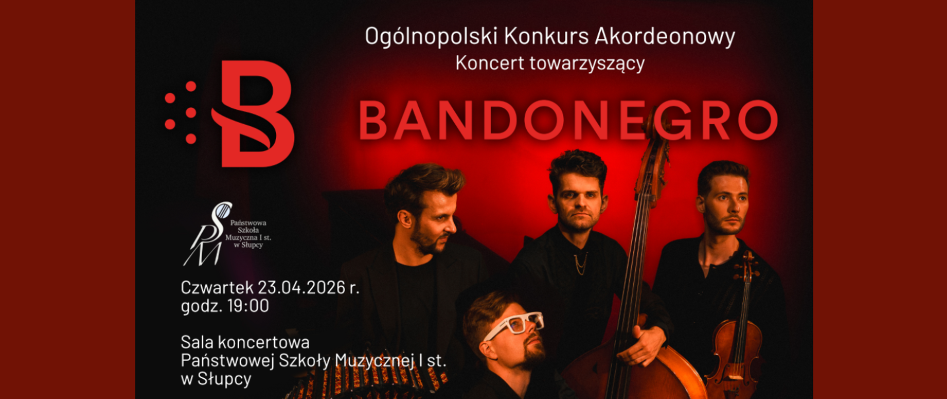 Plakat promujący koncert zespołu Bandonegro, będący wydarzeniem towarzyszącym Ogólnopolskiemu Konkursowi Akordeonowemu. Na ciemnoczerwonym, nastrojowym tle pozuje czterech muzyków zespołu wraz ze swoimi instrumentami (widoczne są m.in. bandoneon, kontrabas i skrzypce). Po lewej stronie plakatu znajduje się duże, czerwone logo z literą "B", a poniżej tekst informujący o dacie i miejscu wydarzenia: koncert odbędzie się w czwartek, 23.04.2026 r. o godz. 19:00 w Sali koncertowej Państwowej Szkoły Muzycznej I st. w Słupcy. 