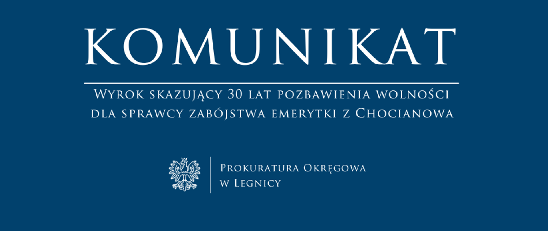 baner - na niebieskim tle napis w kolorze białym Komunikat, poniżej pozioma biała kreska, pod kreską napis "Wyrok skazujący 30 lat pozbawienia wolności dla sprawcy zabójstwa emerytki z Chocianowa", niżej pośrodku rysunek orła oddzielony od napisu Prokuratura Okręgowa w Legnicy krótką pionową kreską