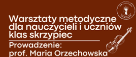Grafika w kolorze brązowym. W prawym górnym rogu logo szkoły muzycznej w Sochaczewie, poniżej grafika skrzypiec w kolorze białym. Na grafice informacje: Warsztaty metodyczne dla nauczycieli i uczniów klas skrzypiec. Prowadzenie prof. Maria Orzechowska.
