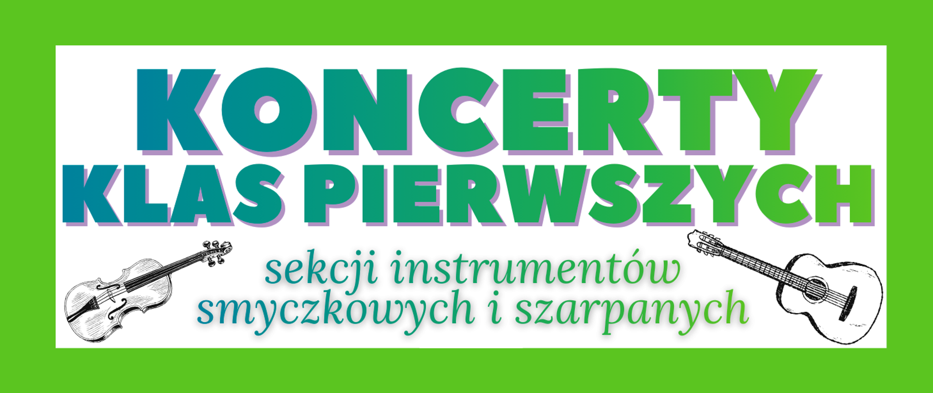 Baner w zielonej ramce z białym tłem. Na środku duży napis w dwóch kolorach: „KONCERTY” w zielonym z fioletowym cieniem oraz „KLAS PIERWSZYCH” w niebieskim z fioletowym cieniem. Pod spodem mniejszy tekst turkusowy: „sekcji instrumentów smyczkowych i szarpanych”. Po lewej stronie znajduje się ilustracja skrzypiec, a po prawej – ilustracja gitary klasycznej.