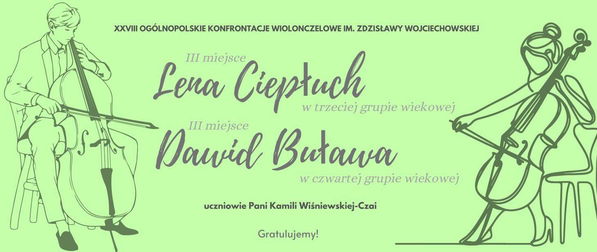 Na jasno zielonym tle po bokach szkic postaci grającej na wiolonczeli. Po środku napisy XXVIII Ogólnopolskie Konfrontacje Wiolonczelowe im. Zdzisławy Wojciechowskiej. III miejsce Lena Ciepłuch w trzeciej grupie wiekowej, III miejsce Dawid Buława w czwartej grupie wiekowej. Uczniowie Pani Kamili Wiśniewskiej-Czai. Gratulujemy!