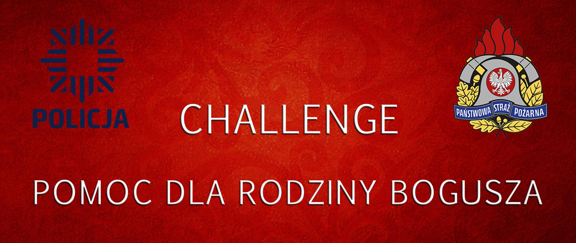 Infografika przedstawiająca na czerwonym tle napis koloru białego o treści CHALLENGE POMOC DLA RODZINY BOGUSZA oraz kolorowe logotypy Policji - po lewej stronie oraz Państwowej Straży Pożarnej po stronie prawej.