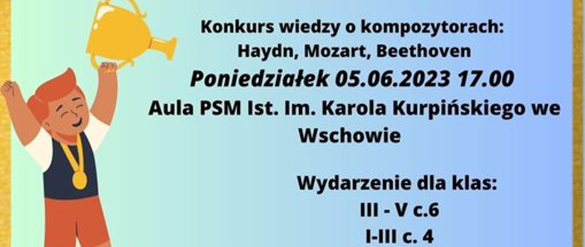 Konkurs wiedzy o kompozytorach: Haydn, Mozart, Beethoven. Poniedziałek 5 czerwca 2023 godzina 17.00 w auli PSM I st. we Wschowie. Wydarzenie dla klas od 3 do 5 cyklu sześcioletniego i klas 1 do 3 cyklu czteroletniego. Zapisy u pani Darii Kuziak i pani Julianny Sosnowskiej.