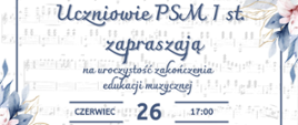 Załączony obrazek to zaproszenie na uroczystość zakończenia edukacji muzycznej uczniów PSM I stopnia. Grafika ma elegancki, pastelowy styl z nutowym tłem i kwiatowymi ozdobami w odcieniach niebieskiego i różowego. Dominujące elementy to kaligraficzne napisy i data wydarzenia — 26 czerwca o godzinie 17:00.