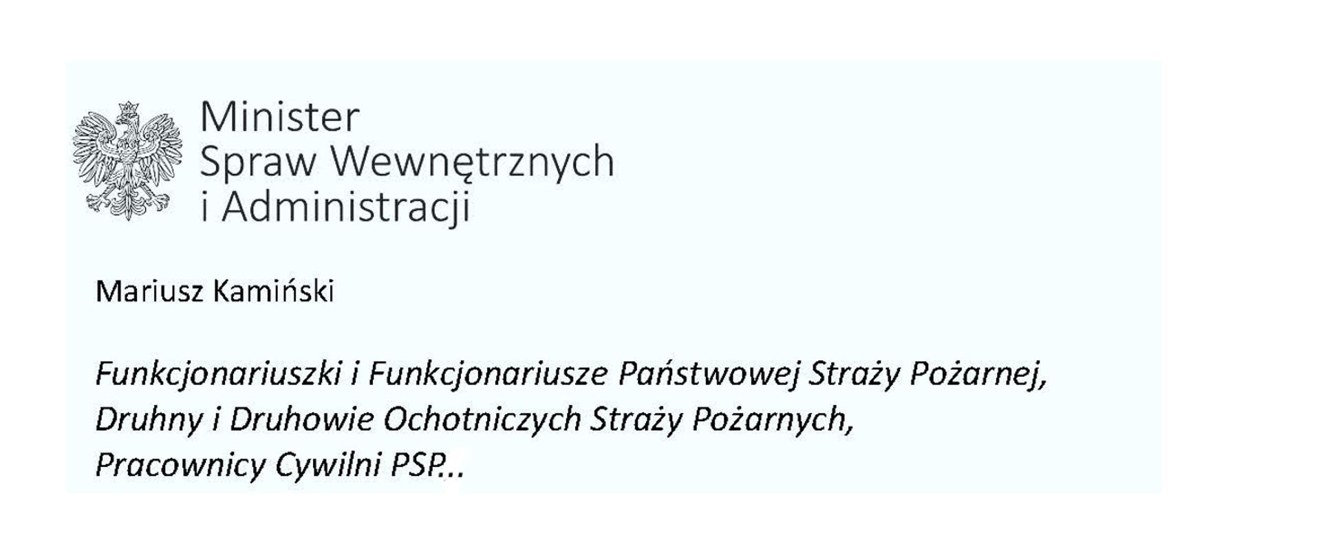 Orzeł w koronie i napis Minister Spraw Wewnętrznych i Administracji
poniżej tekst.
Mariusz Kamiński
Funkcjonariuszki i Funkcjonariusze Państwowej Straży Pożarnej, Druhny i Druhowie Ochotniczych Straży Pożarnych,
Pracownicy Cywilni PSP...