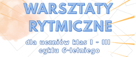 Na szarym tle niebieski napis. Warsztaty rytmiczne dla uczniów klas I - III cyklu sześcioletniego.