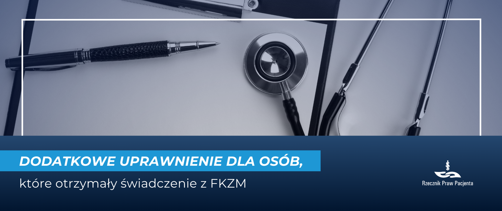 Grafika przedstawia zdjęcie ze stetoskopem, kartka na podkładce do notowania i długopis. W dolnej części grafiki jest biały napis na niebieskim tle dodatkowe uprawnienia dla osób, a pod spodem na granatowym tle które otrzymały świadczenie z FKZM. w prawym dolnym rogu znajduje się białe logo Rzecznika Praw Pacjenta.