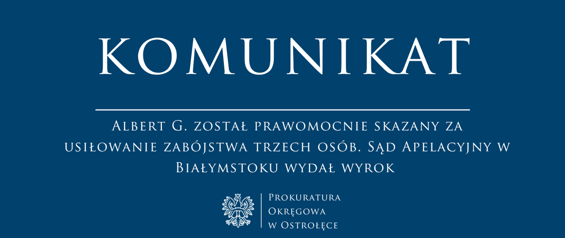 Biały tekst Komunikat ALBERT G. ZOSTAŁ PRAWOMOCNIE SKAZANY ZA USIŁOWANIE ZABÓJSTWA TRZECH OSÓB. SĄD APELACYJNY W BIAŁYMSTOKU WYDAŁ WYROK. na niebieskim tle