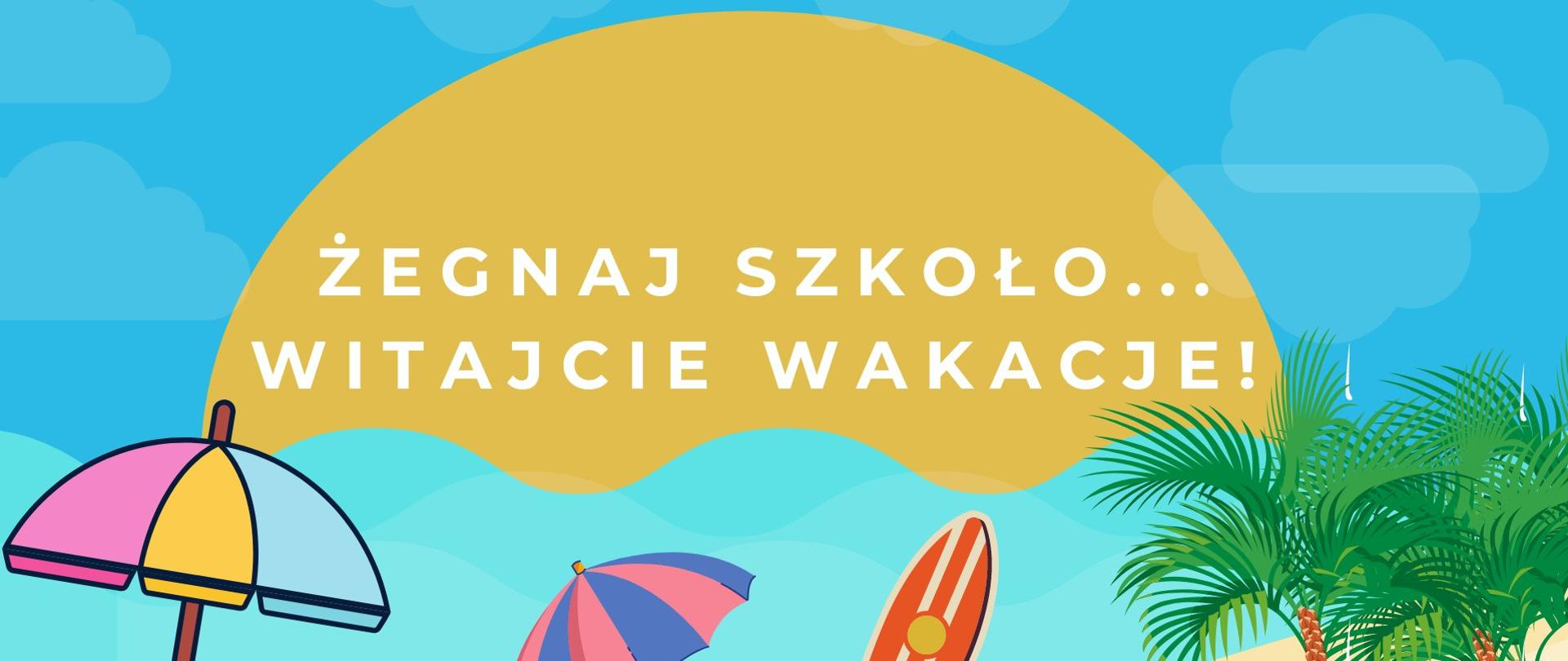 Niebieskie niebo z delikatnymi chmurami. Na nim duża połowa słońca z napisem "Żegnaj szkoło... Witajcie wakacje!". Na dole fragment plaży: parasolki, deska surwingowa, palmy.