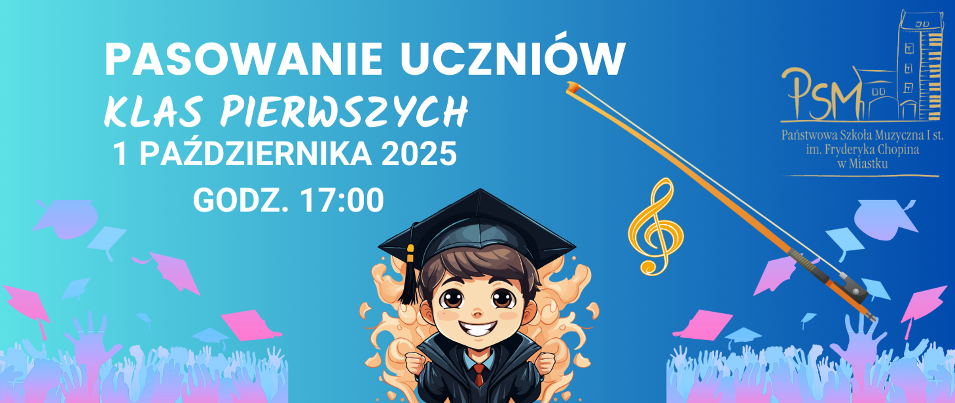 Grafika informacyjna zapowiadająca pasowanie uczniów klas pierwszych w Państwowej Szkole Muzycznej I st. im. Fryderyka Chopina w Miastku. Na środku uśmiechnięty chłopiec w todze i birecie, w tle kolorowe ręce i unoszące się czapki absolwentów. Tekst: „Pasowanie uczniów klas pierwszych, 1 października 2025, godz. 17:00”.