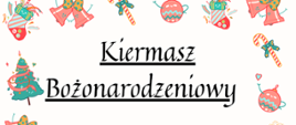 Dookoła plakatu znajdują się różne ozdoby świąteczne - bombki, choinki, lizaki, dzwonki. Od góry strony umieszczono napis "Kiermasz Bożonarodzeniowy".