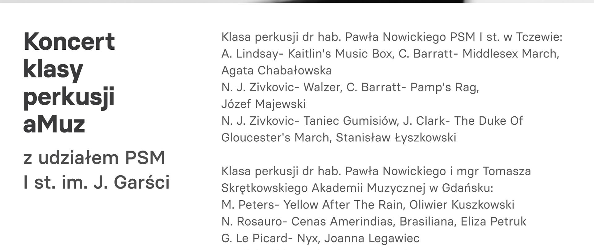 Plakat, którego górę stanowi rozmyte zdjęcie z koncertu. W górnym prawym rogu logo amuz. W dolnej części treść: Koncert klasy perkusji aMuz z udziałem PSM I st. im. J. Garści data 12.05.2026 godz. 18:00, miejsce Aula Akademii Muzycznej w Gdańsku ul. Łąkowa 1-2, wstęp wolny, amuz,gda.pl; Klasa perkusji dr hab. Pawła Nowickiego PSM I st. w Tczewie: A.Lindsay - Kaitlin's Music Box, C.Barratt - Middlesex March, Agata Chabałowska. N.J.Zivkovic - Walzer, C.Barratt - Pamp's Rag Józef Majewski. N.J.Zivkovic - Taniec Gumisiów, J.Clark - The Duke of Gloucester's March, Stanisłąw Łyżkowski. Klasa perkusji dr hab. Pawła Nowickiego i mgr Tomasza Skrętkowskiego Akademii Muzycznej w Gdańsku: M.Peters - Yellow After The Rain, Oliwier Kuszkowski, N.Rosauro - Cenas Amerindias, Brasiliana, Eliza Petruk, G.Le Picard - Nyx, Joanna Legawiec, J.Niinimaki - Lauferei, Maciej Frel, M.Markovich - Tornado, Anton Shynakarenka, S.Reich - Maller Quartet, Oliwier Kuszkowski, Joanna Legawiec, Eliza Petruk, Maciej Frel, Koordynator Paweł Nowicki.