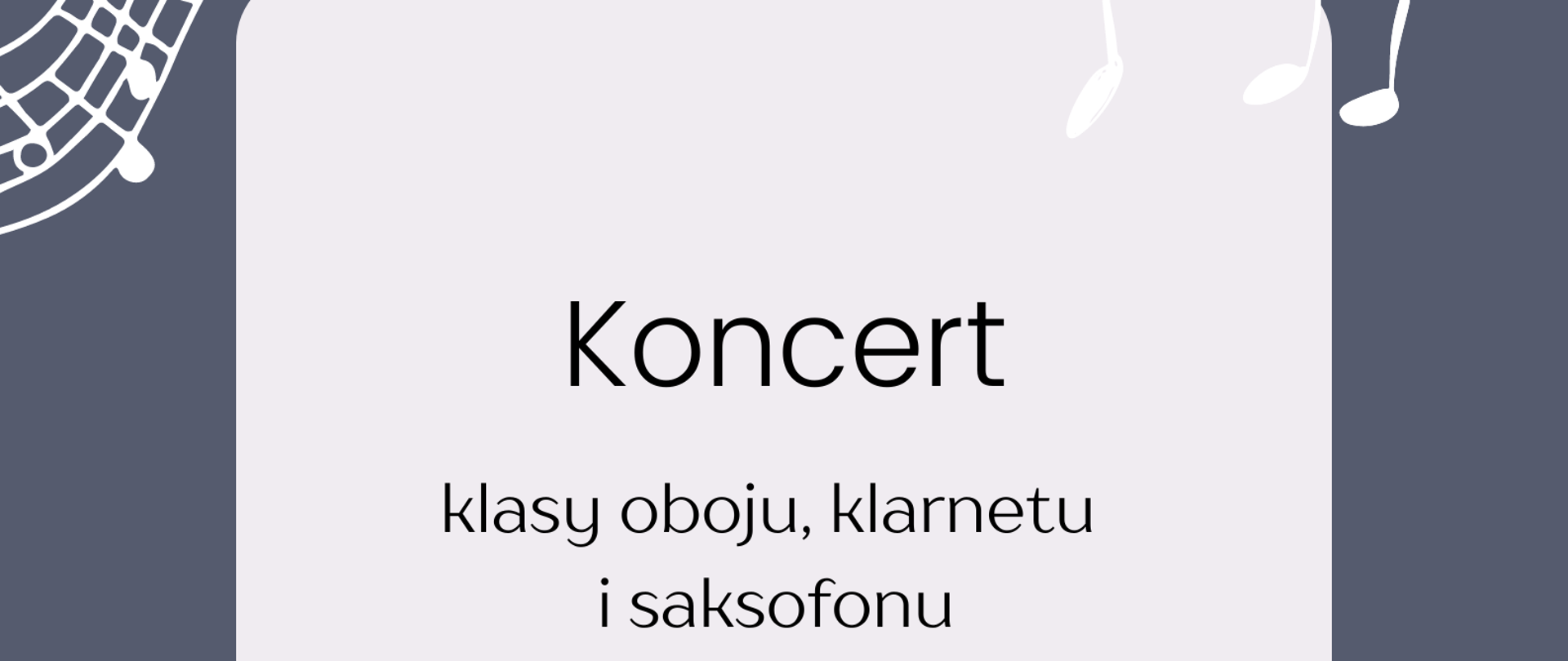 Plakat koncertu klasy oboju, klarnetu i saksofonu w kolorach beżowo-granatowm. Dokoła plakatu granatowa ramka na której widoczne są nuty muzyczne i pięciolinia w kolorze beżowym. W środku ramki na beżowym tle informacje szczegółowe dotyczące koncertu. 