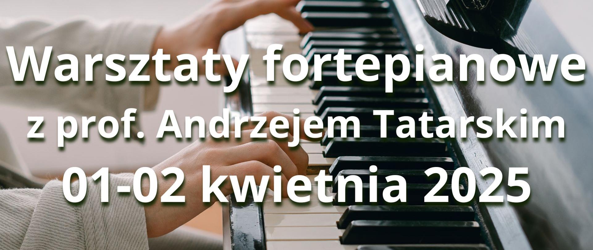 Zdjęcie rąk na klawiaturze fortepianu, napis Warsztaty fortepianowe z prof. Andrzejem Tatarskim 01-02 kwietnia 2025