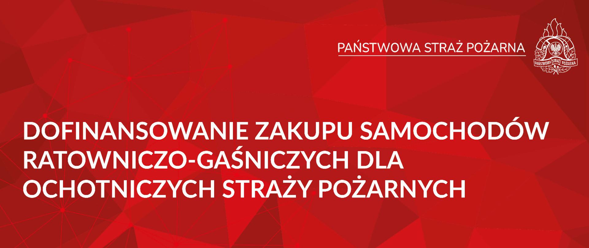 Obraz przedstawia grafikę promocyjną w odcieniach czerwieni, z białym tekstem i małym logo w prawym górnym rogu.
W górnej części, po prawej stronie, znajduje się biały tekst: "PAŃSTWOWA STRAŻ POŻARNA". Obok tego tekstu, po jego prawej stronie, widoczne jest okrągłe logo z wizerunkiem orła w koronie i napisem "PAŃSTWOWA STRAŻ POŻARNA" wokół niego.
Główny tekst, umieszczony centralnie na obrazie, jest również biały i czytamy: "DOFINANSOWANIE ZAKUPU SAMOCHODÓW RATOWNICZO-GAŚNICZYCH DLA OCHOTNICZYCH STRAŻY POŻARNYCH".
