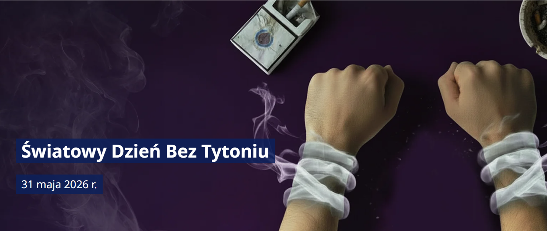 Na czarnym tle Dłonie Spętane dymem tytoniowym, na drugim planie popielniczka z wypalonymi papierosami, petami i paczka papierosów zniszczona i prawie pusta. Obok napis Światowy Dzień bez Tytoniu 31 maja 2026 r. 