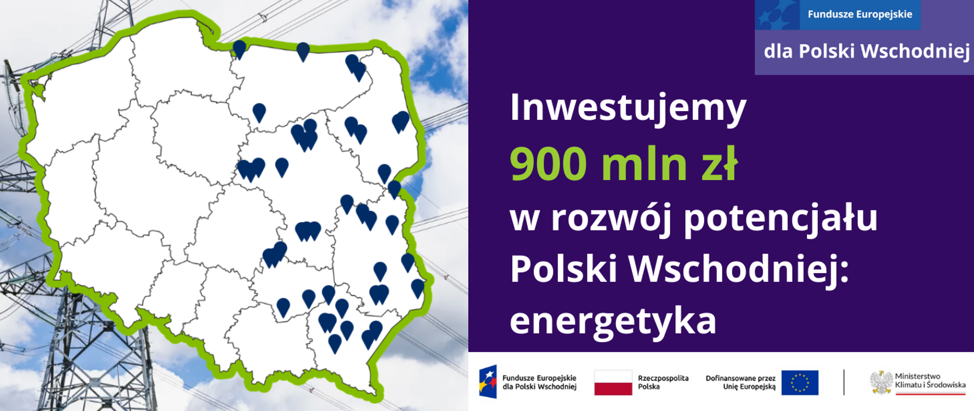 Grafika podzielona w pionie na 2 części. Po prawej stronie planszy znajduje się ciemnofioletowa plansza z napisem: Inwestujemy 900 mln zł w rozwój potencjału Polski Wschodniej: energetyka.
W prawym górnym rogu znajduje się motyw marki programu FEPW.
Po lewej stronie zamieszczona jest biała mapa Polski na tle zdjęcia słupa wysokiego napięcia. Na mapie granatowymi pinezkami zaznaczonych jest kilkadziesiąt miejsc we wschodnich województwa Polski, gdzie realizowane są inwestycje w rozwój inteligentnych sieci elektroenergetycznych z programu Fundusze Europejskie dla Polski Wschodniej 2021-2027.