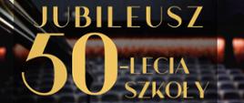 Ciemne tło, tekst: Jubileusz 50-lecia szkoły