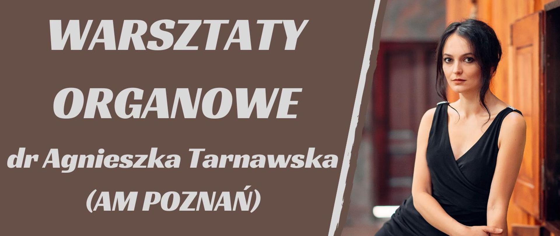 z lewej strony na brązowym tle biały napis: biały napis: Warsztaty organowe dr Agnieszka Tarnowska (AM POZNAŃ), obok zdjęcie kobiety o ciemnych włosach w eleganckiej, czarnej sukni, siedzącą w półprofilu na tle drewnianego wnętrza