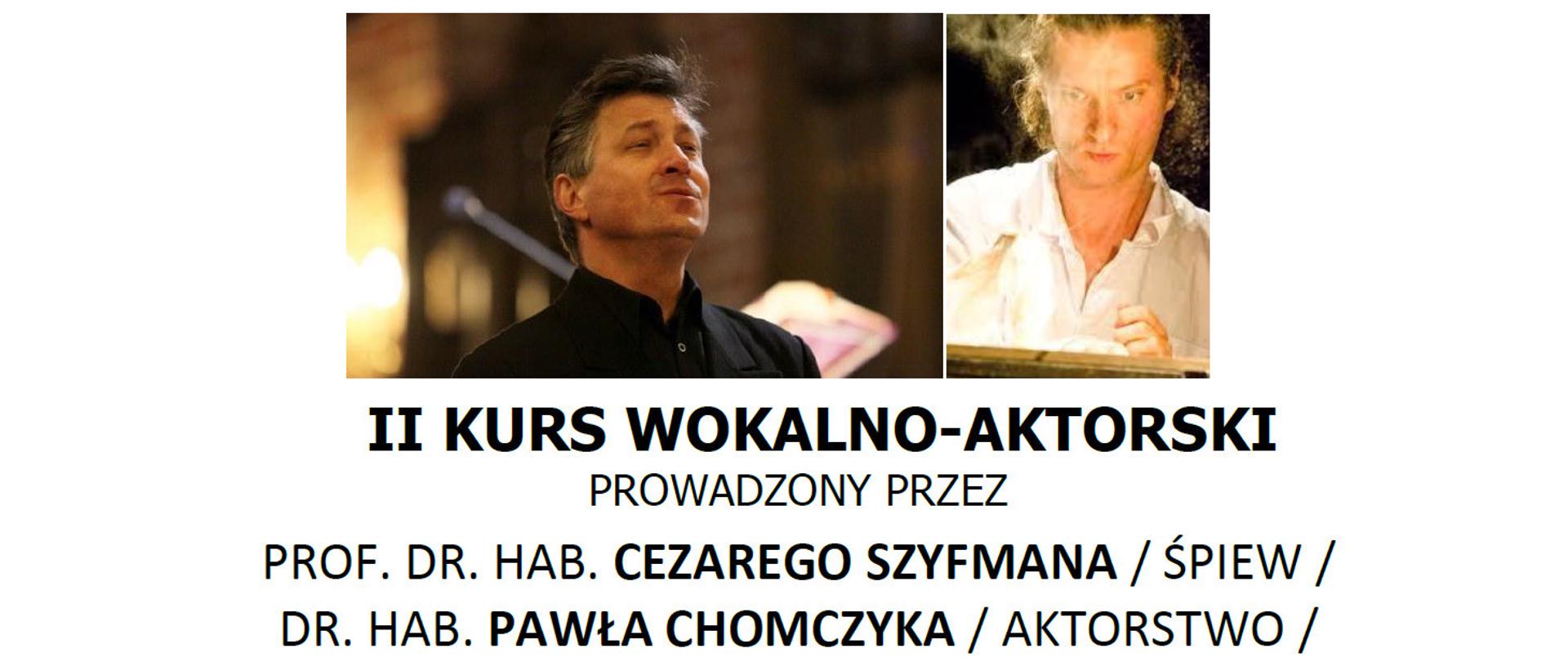 Zdjęcia prowadzących na białym tle oraz napis czarną czcionką:
II KURS WOKALNO-AKTORSKI PROWADZONY PRZEZ PROF. DR. HAB. CEZAREGO SZYFMANA /ŚPIEW / DR. HAB. PAWŁA CHOMCZYKA /AKTORSTWO/
